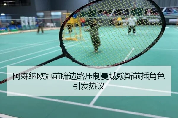 阿森纳欧冠前瞻边路压制曼城赖斯前插角色引发热议