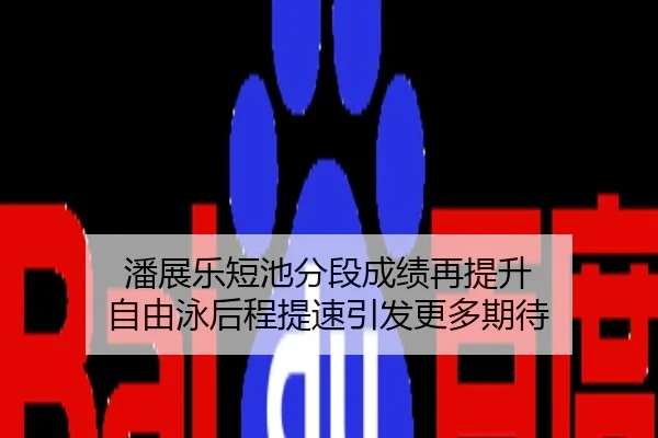 潘展乐短池分段成绩再提升 自由泳后程提速引发更多期待
