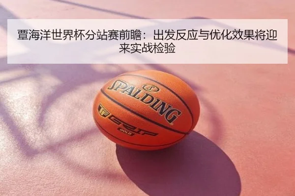 覃海洋世界杯分站赛前瞻：出发反应与优化效果将迎来实战检验